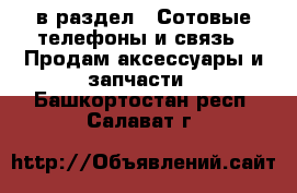  в раздел : Сотовые телефоны и связь » Продам аксессуары и запчасти . Башкортостан респ.,Салават г.